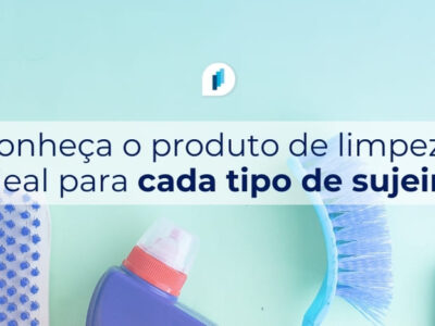 Conheça o produto de limpeza ideal para cada tipo de sujeira